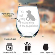 Load image into Gallery viewer, Dog Wine Glass - It's not really drinking alone if the dog is home stemless wine glass, 15 oz. Perfect Dog Lover Gift for him or her (dog) - Laser Engraved